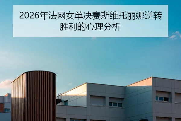 2026年法网女单决赛斯维托丽娜逆转胜利的心理分析