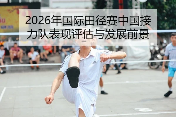 2026年国际田径赛中国接力队表现评估与发展前景