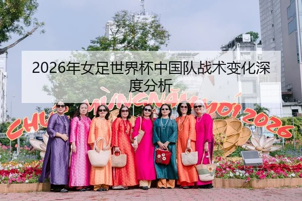 2026年女足世界杯中国队战术变化深度分析