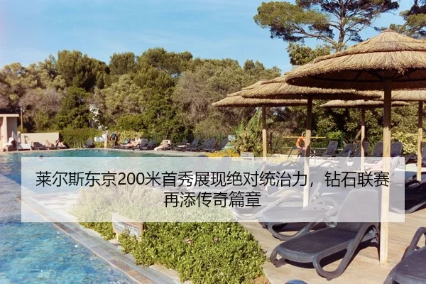 莱尔斯东京200米首秀展现绝对统治力，钻石联赛再添传奇篇章