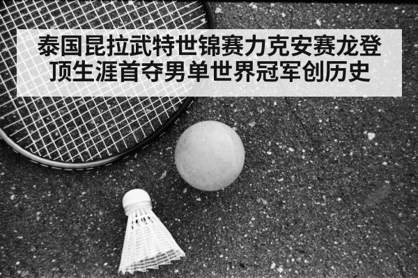 泰国昆拉武特世锦赛力克安赛龙登顶生涯首夺男单世界冠军创历史